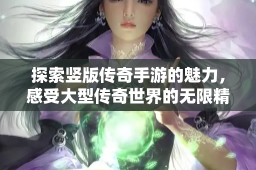 探索竖版传奇手游的魅力，感受大型传奇世界的无限精彩