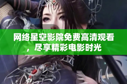 网络星空影院免费高清观看，尽享精彩电影时光