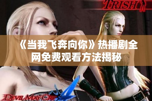 《当我飞奔向你》热播剧全网免费观看方法揭秘