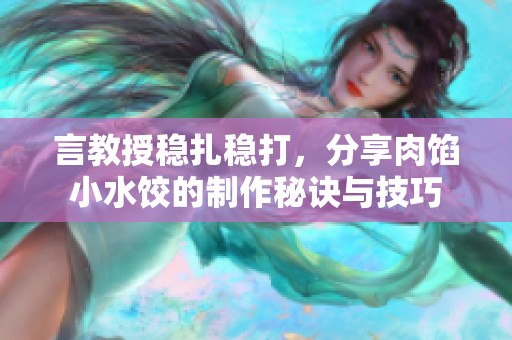言教授稳扎稳打，分享肉馅小水饺的制作秘诀与技巧
