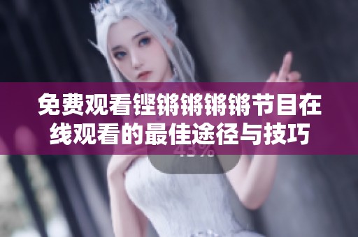 免费观看铿锵锵锵锵节目在线观看的最佳途径与技巧