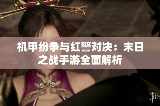 机甲纷争与红警对决：末日之战手游全面解析