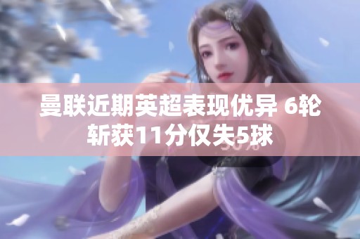曼联近期英超表现优异 6轮斩获11分仅失5球