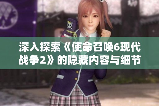 深入探索《使命召唤6现代战争2》的隐藏内容与细节揭秘