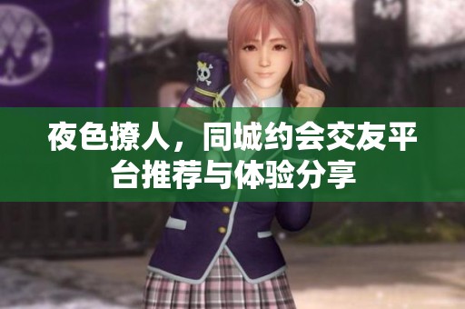 夜色撩人，同城约会交友平台推荐与体验分享
