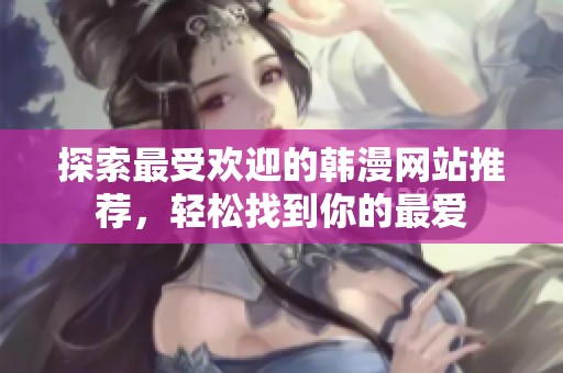 探索最受欢迎的韩漫网站推荐，轻松找到你的最爱