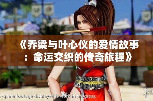 《乔梁与叶心仪的爱情故事：命运交织的传奇旅程》