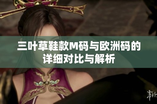 三叶草鞋款M码与欧洲码的详细对比与解析