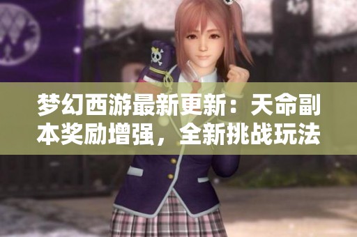 梦幻西游最新更新：天命副本奖励增强，全新挑战玩法揭秘