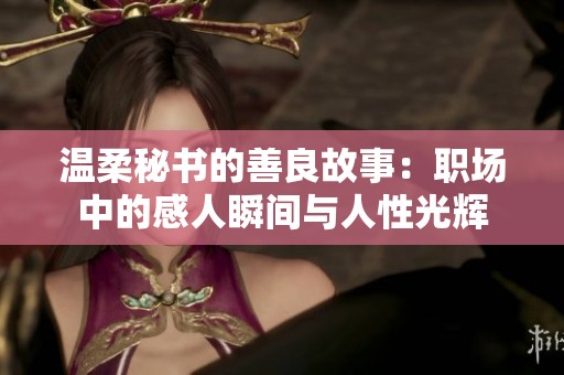 温柔秘书的善良故事：职场中的感人瞬间与人性光辉