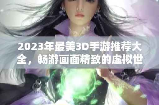 2023年最美3D手游推荐大全，畅游画面精致的虚拟世界
