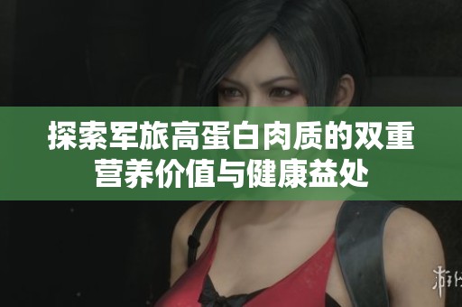 探索军旅高蛋白肉质的双重营养价值与健康益处
