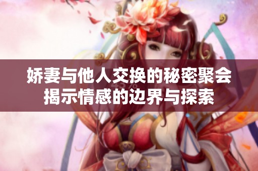 娇妻与他人交换的秘密聚会揭示情感的边界与探索