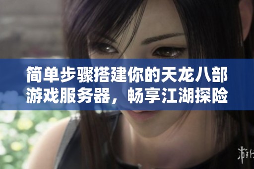 简单步骤搭建你的天龙八部游戏服务器，畅享江湖探险之旅