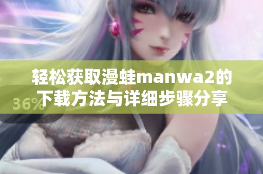 轻松获取漫蛙manwa2的下载方法与详细步骤分享