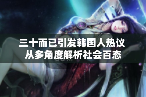 三十而已引发韩国人热议 从多角度解析社会百态