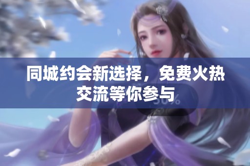 同城约会新选择，免费火热交流等你参与