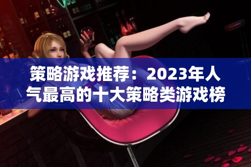 策略游戏推荐：2023年人气最高的十大策略类游戏榜单