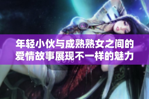 年轻小伙与成熟熟女之间的爱情故事展现不一样的魅力