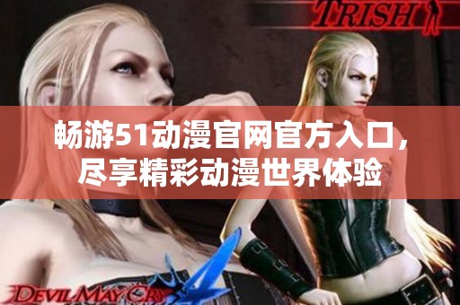 畅游51动漫官网官方入口，尽享精彩动漫世界体验
