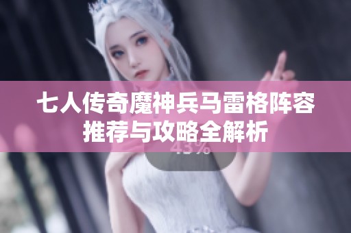 七人传奇魔神兵马雷格阵容推荐与攻略全解析