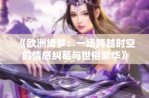 《欧洲绮梦：一场跨越时空的情感纠葛与世俗繁华》