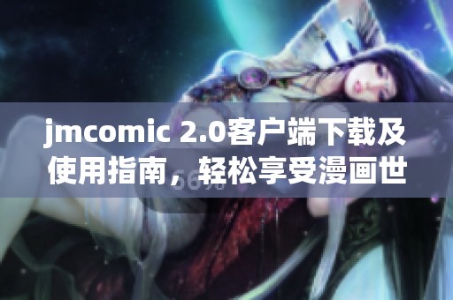 jmcomic 2.0客户端下载及使用指南，轻松享受漫画世界