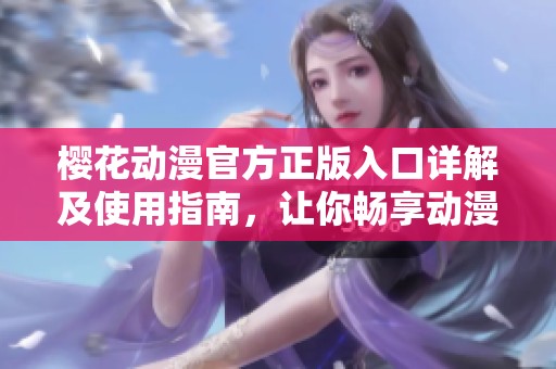 樱花动漫官方正版入口详解及使用指南，让你畅享动漫世界