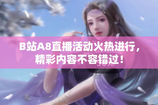 B站A8直播活动火热进行，精彩内容不容错过！