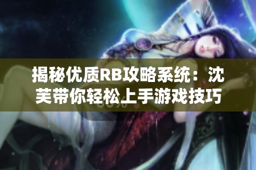 揭秘优质RB攻略系统：沈芙带你轻松上手游戏技巧