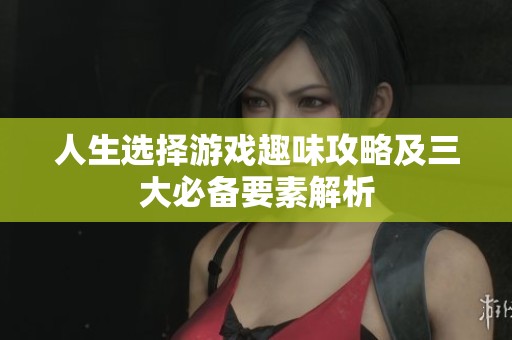 人生选择游戏趣味攻略及三大必备要素解析