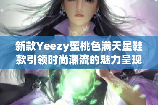 新款Yeezy蜜桃色满天星鞋款引领时尚潮流的魅力呈现