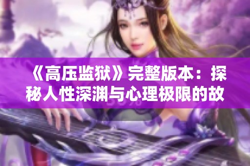 《高压监狱》完整版本：探秘人性深渊与心理极限的故事