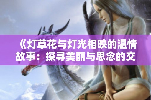 《灯草花与灯光相映的温情故事：探寻美丽与思念的交融》
