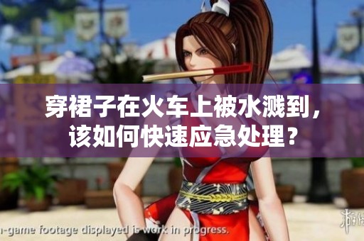 穿裙子在火车上被水溅到，该如何快速应急处理？