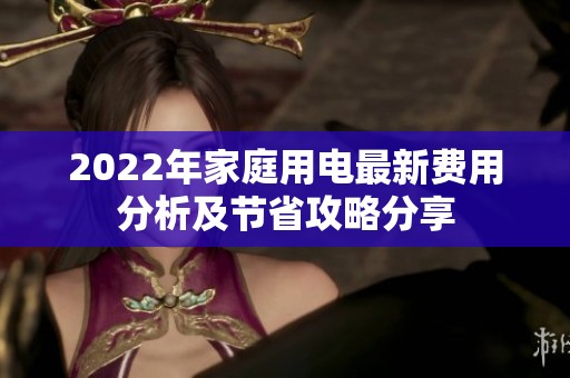 2022年家庭用电最新费用分析及节省攻略分享