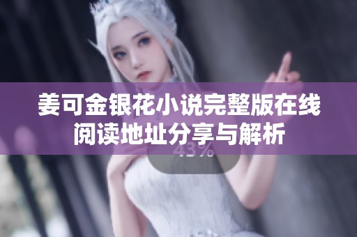 姜可金银花小说完整版在线阅读地址分享与解析