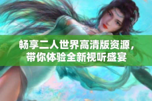 畅享二人世界高清版资源，带你体验全新视听盛宴