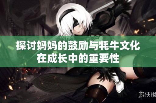 探讨妈妈的鼓励与牦牛文化在成长中的重要性