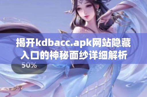 揭开kdbacc.apk网站隐藏入口的神秘面纱详细解析