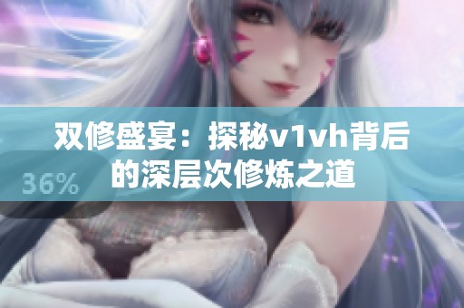 双修盛宴：探秘v1vh背后的深层次修炼之道