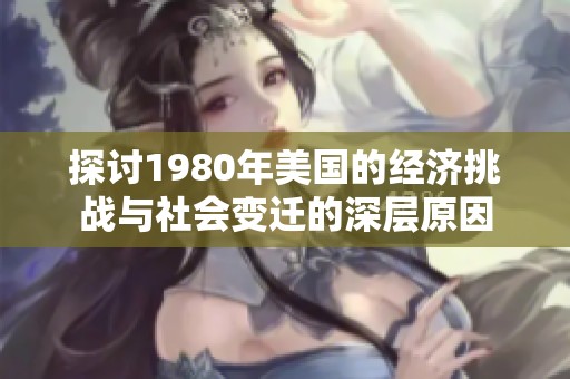 探讨1980年美国的经济挑战与社会变迁的深层原因