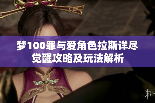 梦100罪与爱角色拉斯详尽觉醒攻略及玩法解析
