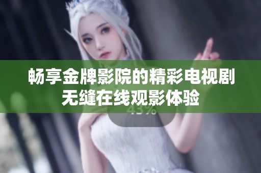 畅享金牌影院的精彩电视剧无缝在线观影体验