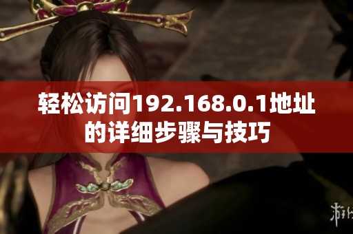 轻松访问192.168.0.1地址的详细步骤与技巧