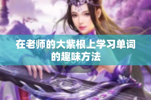 在老师的大紫根上学习单词的趣味方法