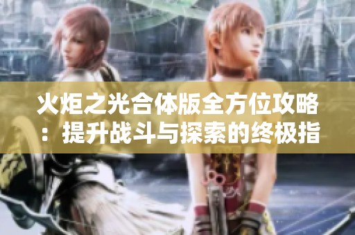 火炬之光合体版全方位攻略：提升战斗与探索的终极指南