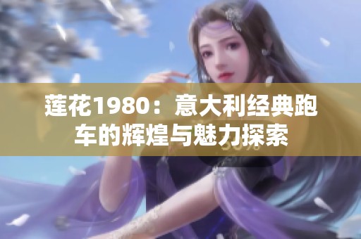莲花1980：意大利经典跑车的辉煌与魅力探索