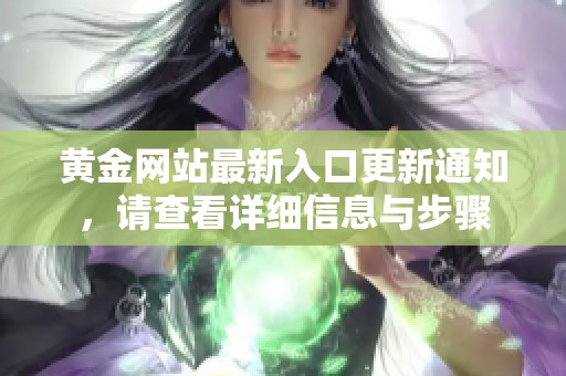 黄金网站最新入口更新通知，请查看详细信息与步骤