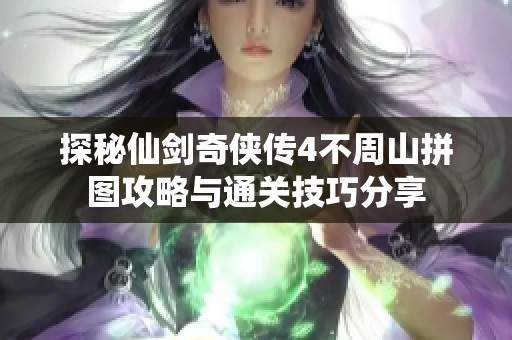 探秘仙剑奇侠传4不周山拼图攻略与通关技巧分享